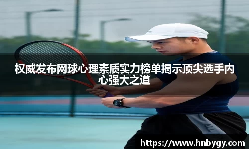 权威发布网球心理素质实力榜单揭示顶尖选手内心强大之道