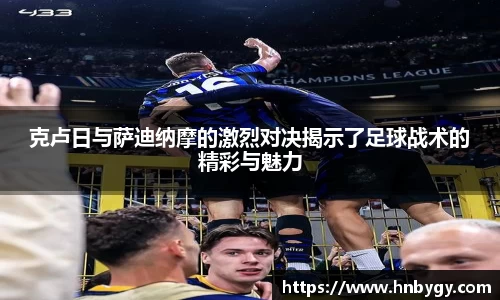 克卢日与萨迪纳摩的激烈对决揭示了足球战术的精彩与魅力